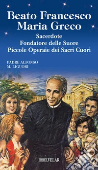 Beato Francesco Maria Greco. Sacerdote fondatore delle Suore Piccole Operaie dei Sacri Cuori. Ediz. illustrata libro