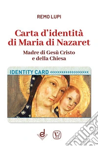 Carta d'identità di Maria di Nazaret. Madre di Gesù Cristo e della Chiesa. Ediz. illustrata libro