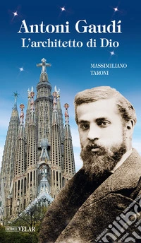 Antonio Gaudì. L'architetto di Dio. Ediz. illustrata libro