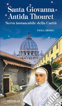 Santa Giovanna Antida Thouret. Serva instancabile della Carità