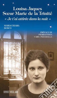 Louisa Jaques soeur Marie de la Trinité. «Je t'ai attiréè dans la nuit»