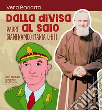 Dalla divisa al saio. Padre gianfranco maria chiti. Ediz. illustrata libro