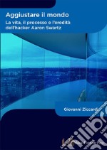 Aggiustare il mondo. La vita, il processo e l'eredità dell'hacker Aaron Swartz libro