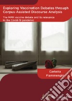 Exploring vaccination debates through corpus-assisted discourse analysis: The MMR vaccine debate and its relevance to the covid-19 pandemic libro