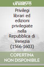 Privilegi librari ed edizioni privilegiate nella Repubblica di Venezia (1566-1603) libro