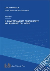 Il comportamento concludente nel rapporto di lavoro. Scritti, discorsi e atti istituzionali. Vol. 3 libro