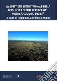 La questione settentrionale nella crisi della «Prima Repubblica». Politica, cultura, società libro