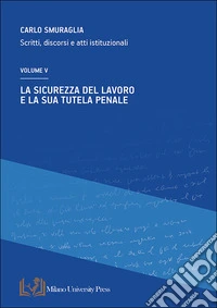 La sicurezza del lavoro e la sua tutela penale. Scritti, discorsi e atti istituzionali. Vol. 5 libro