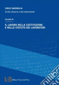 Il lavoro nella costituzione e nello statuto dei lavoratori. Scritti, discorsi e atti istituzionali. Vol. 7 libro
