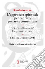 Rivoluzionario. L'approccio spirituale per cantare, parlare e comunicare. 'Giro Vocal Motion ©'. Il segreto del bel canto libro