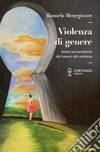 Violenza di genere. Analisi psicoanalitiche: dal trauma alla resilienza libro