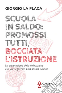 Scuola in saldo: promossi tutti, bocciata l'istruzione. La svalutazione della valutazione e le conseguenze sulla scuola italiana libro