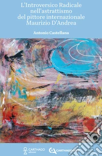 L'introversico radicale nell'astrattismo del pittore internazionale Maurizio D'Andrea libro