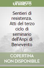 Sentieri di resistenza. Atti del terzo ciclo di seminario dell'Anpi di Benevento libro