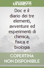 Doc e il diario dei tre elementi, avventure ed esperimenti di chimica, fisica e biologia libro