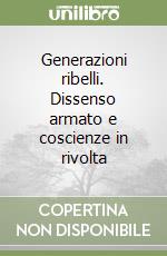 Generazioni ribelli. Dissenso armato e coscienze in rivolta libro