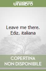 Leave me there. Ediz. italiana libro