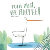 Tutti zitti per piacere! Ediz. a colori
