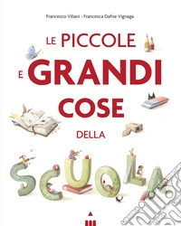 Le piccole e grandi cose della scuola. Ediz. a colori libro