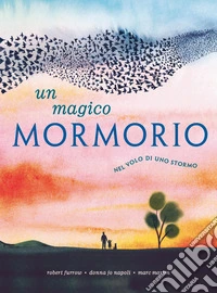 Magico mormorio. Nel volo di uno stormo. Ediz. a colori