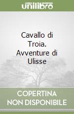 Cavallo di Troia. Avventure di Ulisse libro