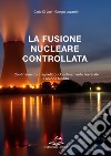 La fusione nucleare controllata. Confinamento magnetico Confinamento inerziale Fusione Fredda libro