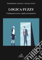 Logica Fuzzy. Fondamenti teorici e applicazioni pratiche