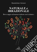 Naturale e irrazionale. Breve saggio sul numero indicato con la lettera e libro