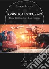 Logistica integrata. Storia della logistica e di un logistico libro di Leonida Giovanni