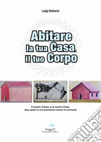Abitare la casa, il tuo corpo. Il nostro corpo e la nostra casa, due spazi in cui possiamo vivere in armonia libro