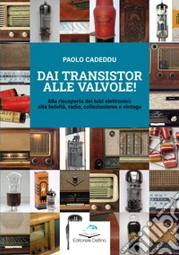 Dai transistor alle valvole! Alla riscoperta dei tubi elettronici: alta fedeltà, radio, collezionismo e vintage libro