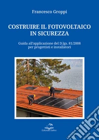 Costruire il fotovoltaico in sicurezza. Guida all'applicazione del D.lgs. 81/2008 per progettisti e installatori libro