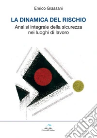 La dinamica del rischio. Analisi integrale della sicurezza nei luoghi di lavoro libro