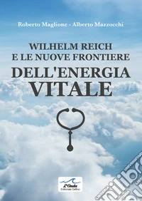 Wilhelm Reich e le nuove frontiere dell'energia vitale libro
