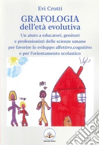 Grafologia dell'età evolutiva. Un aiuto a educatori, genitori e professionisti delle scienze umane per favorire lo sviluppo affettivo, cognitivo e per l'orientamento scolastico libro