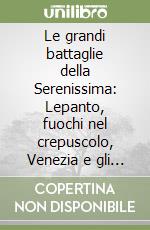 Le grandi battaglie della Serenissima: Lepanto, fuochi nel crepuscolo, Venezia e gli Ottomani 1416-1571-La Serenissima contro il Mondo, Venezia e la Lega di Cambrai 1499-1509-L'ultima offensiva del Leone, Venezia ai Dardanelli, 1649-1657-L'occasione libro