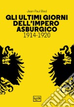 Gli ultimi giorni dell'Impero asburgico (1914-1920) libro