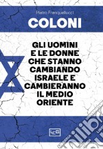 Coloni. Gli uomini e le donne che stanno cambiando Israele e cambieranno il Medio Oriente libro