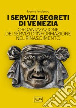 I servizi segreti di Venezia. Organizzazione dei servizi d'informazione nel Rinascimento