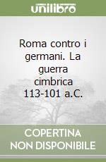 Roma contro i germani. La guerra cimbrica 113-101 a.C. libro