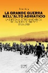 La grande guerra nell'alto Adriatico. La difesa austro-ungarica del golfo di Trieste 1915-1918 libro di Jung Peter