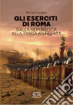 Gli eserciti di Roma. Dalla repubblica alla tarda antichità libro