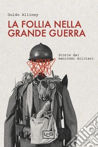 La follia nella Grande Guerra. Storie dai manicomi militari libro