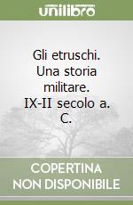 Gli etruschi. Una storia militare. IX-II secolo a. C.