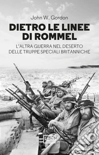 Dietro le linee di Rommel. L'altra guerra nel deserto delle truppe speciali britanniche libro
