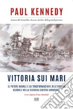 Vittoria sui mari. Il potere navale e la trasformazione dell'ordine globale nella seconda guerra mondiale libro