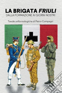 La Brigata Friuli. Dalla fondazione ai giorni nostri libro