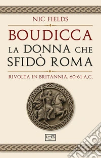 Boudicca, la donna che sfidò Roma. Rivolta in Britannia, 60-61 d.C.