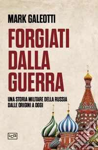 Forgiati dalla guerra. Una storia militare della Russia dalle origini a oggi libro