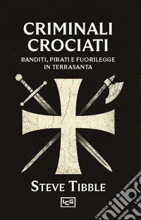Criminali crociati. Banditi, pirati e fuorilegge in Terrasanta libro